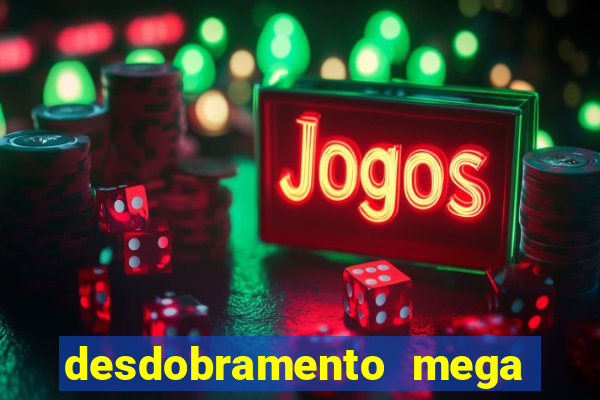 desdobramento mega sena 28 dezenas